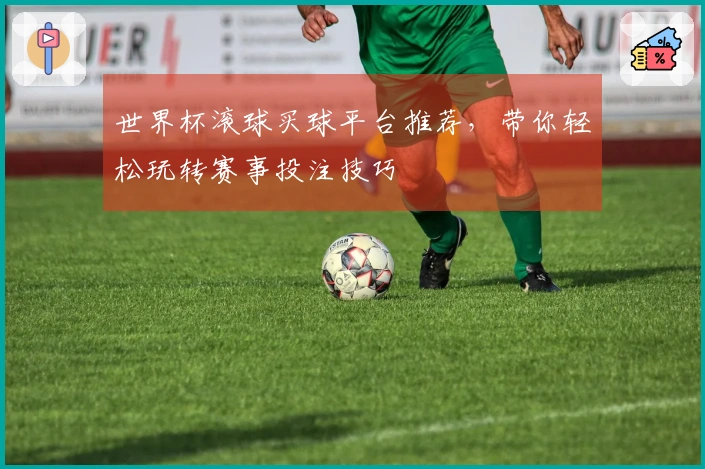 世界杯滚球买球平台推荐，带你轻松玩转赛事投注技巧