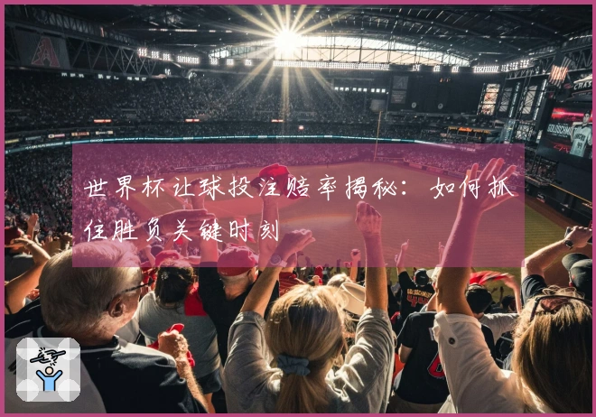 世界杯让球投注赔率揭秘：如何抓住胜负关键时刻
