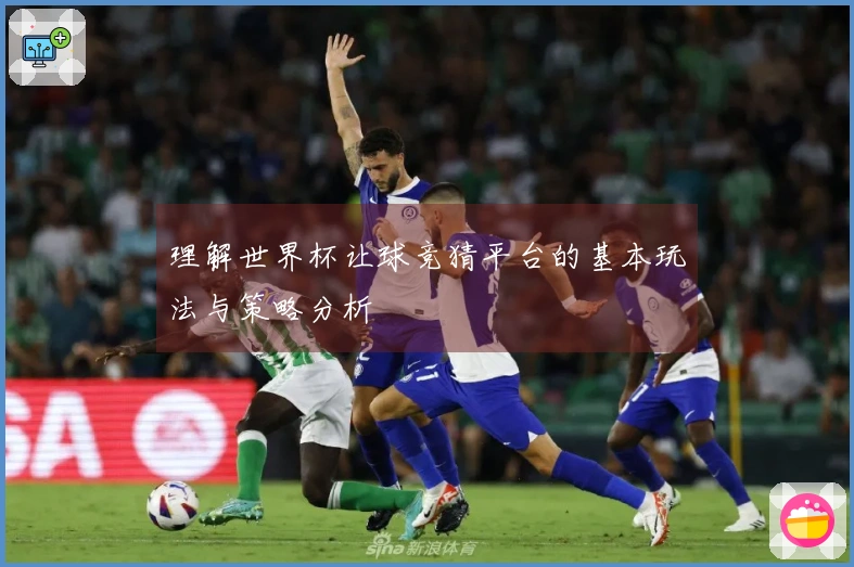 理解世界杯让球竞猜平台的基本玩法与策略分析