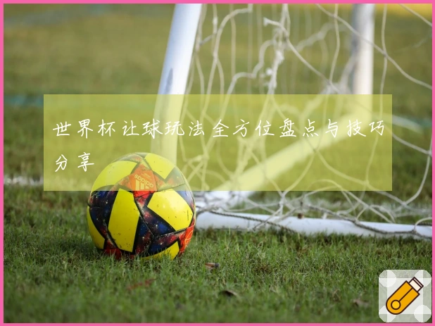 世界杯让球玩法全方位盘点与技巧分享