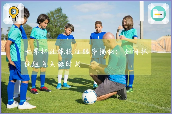 世界杯让球投注赔率揭秘：如何抓住胜负关键时刻