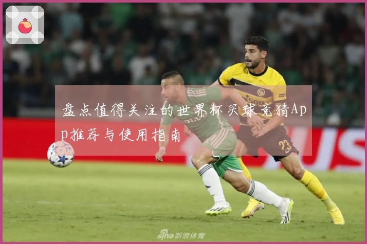 盘点值得关注的世界杯买球竞猜App推荐与使用指南