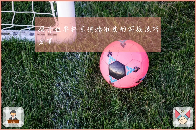 提升世界杯竞猜精准度的实战技巧分享