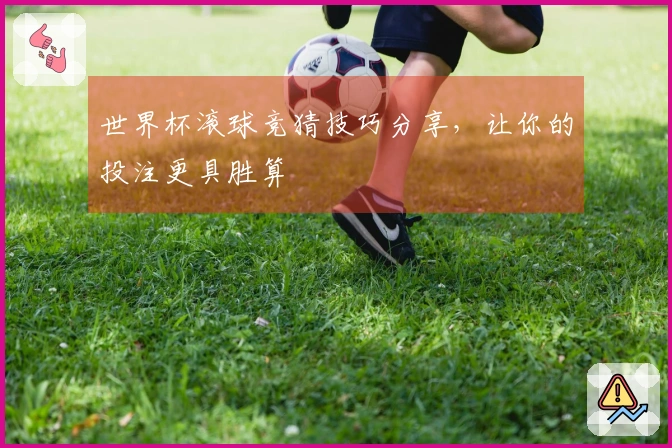 世界杯滚球竞猜技巧分享，让你的投注更具胜算