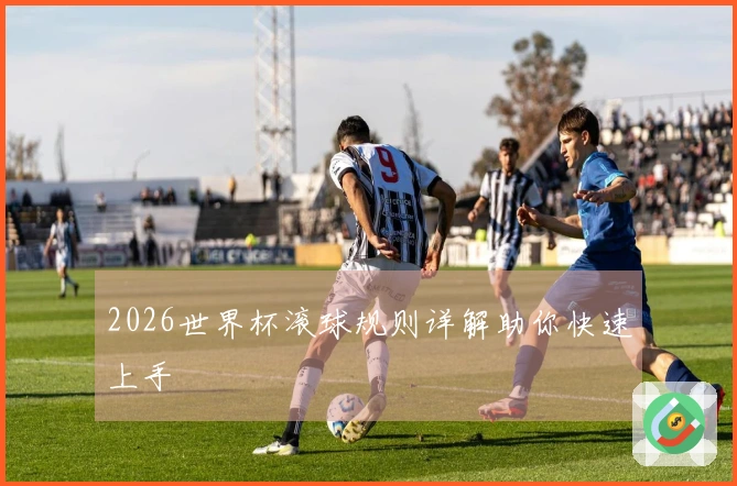 2026世界杯滚球规则详解助你快速上手