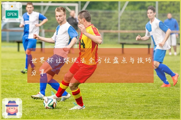 世界杯让球玩法全方位盘点与技巧分享