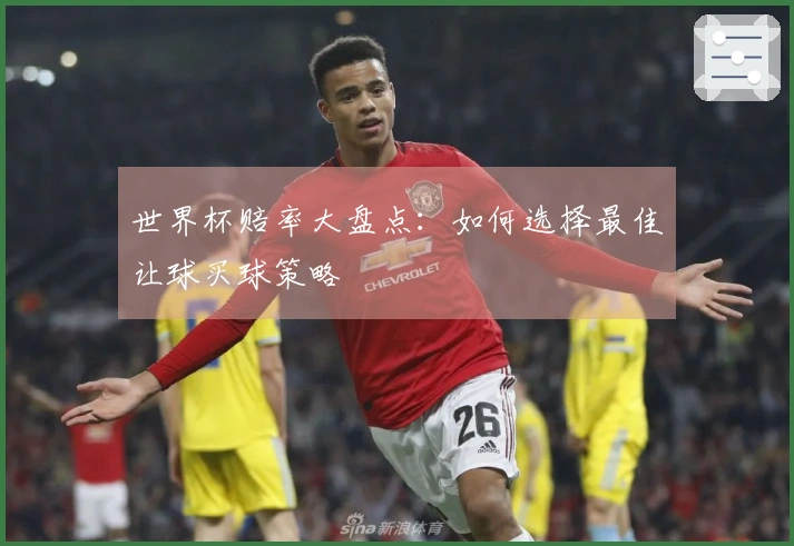 世界杯赔率大盘点：如何选择最佳让球买球策略
