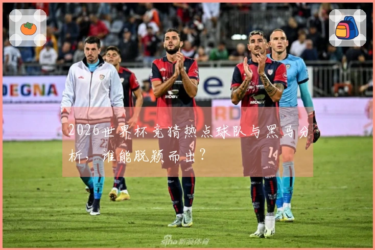 2026世界杯竞猜热点球队与黑马分析，谁能脱颖而出？