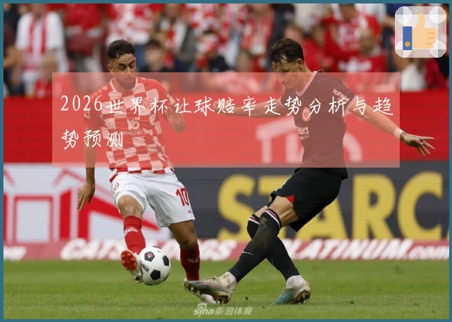2026世界杯让球赔率走势分析与趋势预测