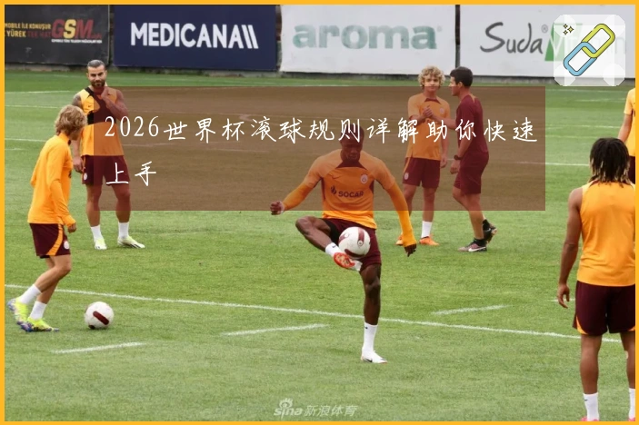 2026世界杯滚球规则详解助你快速上手