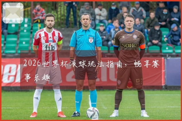 2026世界杯滚球玩法指南，畅享赛事乐趣