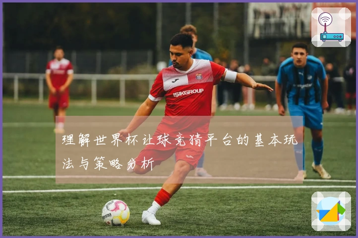 理解世界杯让球竞猜平台的基本玩法与策略分析