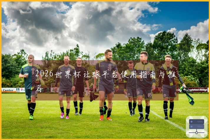 2026世界杯让球平台使用指南与推荐