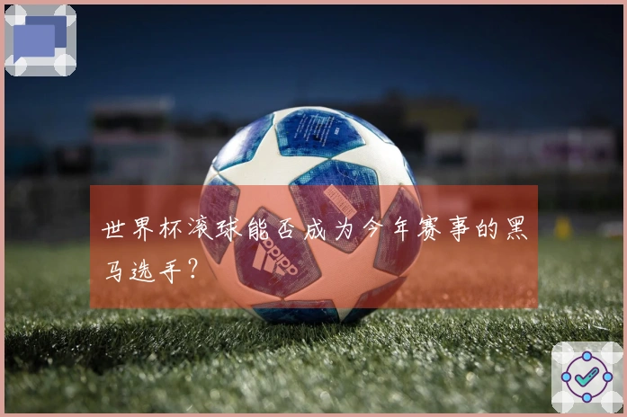世界杯滚球能否成为今年赛事的黑马选手？