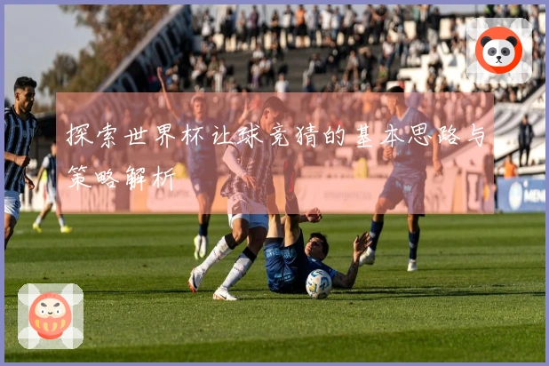 探索世界杯让球竞猜的基本思路与策略解析