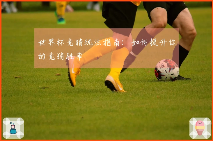 世界杯竞猜玩法指南：如何提升你的竞猜胜率