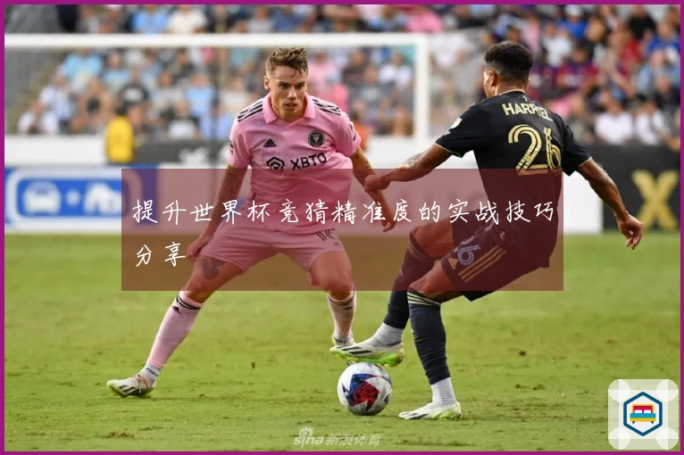 提升世界杯竞猜精准度的实战技巧分享